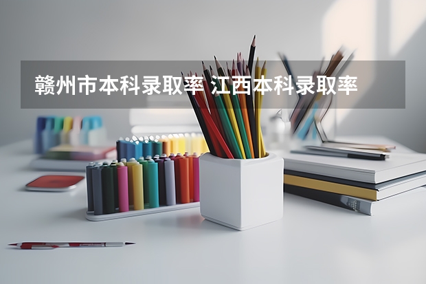 赣州市本科录取率 江西本科录取率