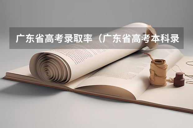 广东省高考录取率（广东省高考本科录取率）