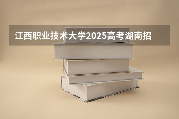 江西职业技术大学2025高考湖南招生计划