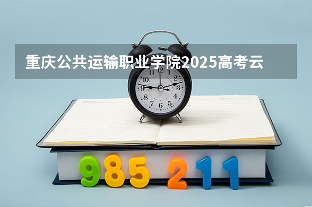重庆公共运输职业学院2025高考云南招生计划