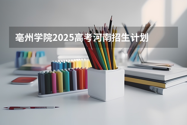 亳州学院2025高考河南招生计划