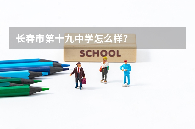长春市第十九中学怎么样？