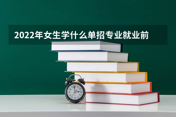 2022年女生学什么单招专业就业前景好