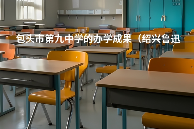 包头市第九中学的办学成果（绍兴鲁迅中学的高考）