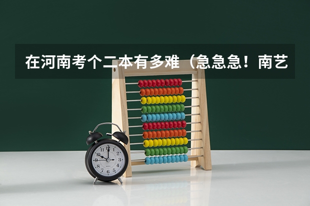 在河南考个二本有多难（急急急！南艺 南航 南林 美术高考哪所学校录取率高啊，浙江考生）