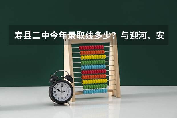 寿县二中今年录取线多少？与迎河、安丰相比，那个好些？