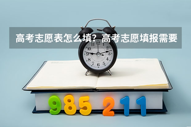 高考志愿表怎么填？高考志愿填报需要参考哪些因素？