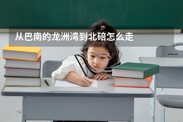从巴南的龙洲湾到北碚怎么走