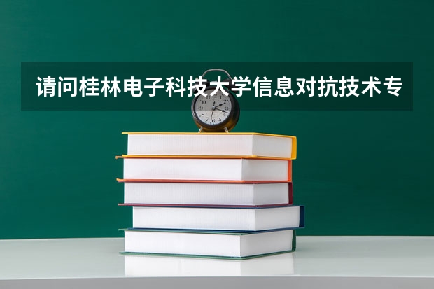 请问桂林电子科技大学信息对抗技术专业怎么样