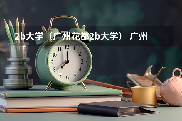 2b大学（广州花都2b大学） 广州大学是一本还是二本