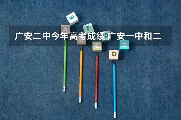 广安二中今年高考成绩 广安一中和二中有多远距离