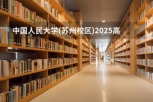 中国人民大学(苏州校区)2025高考湖南招生计划