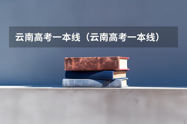 云南高考一本线（云南高考一本线）