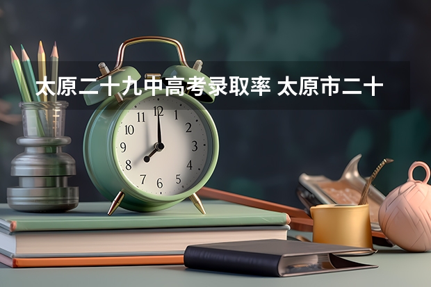 太原二十九中高考录取率 太原市二十九中能不能住校