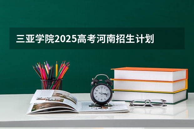 三亚学院2025高考河南招生计划