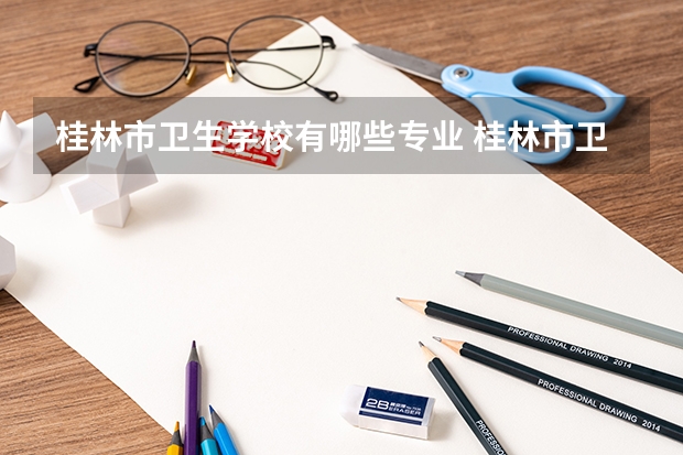 桂林市卫生学校有哪些专业 桂林市卫生学校就业选择