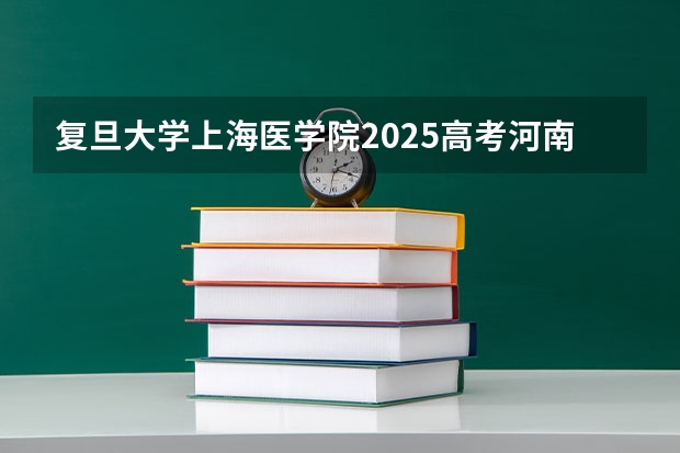 复旦大学上海医学院2025高考河南招生计划