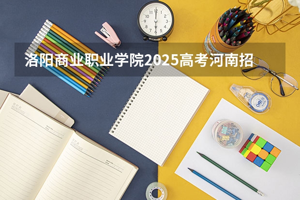 洛阳商业职业学院2025高考河南招生计划
