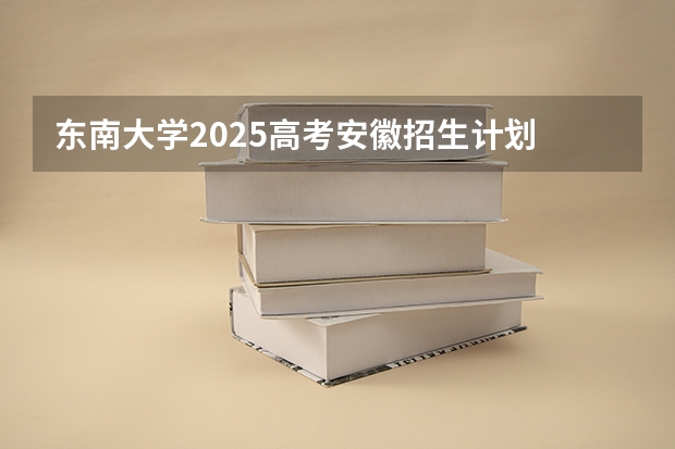 东南大学2025高考安徽招生计划