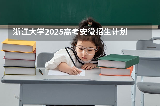 浙江大学2025高考安徽招生计划