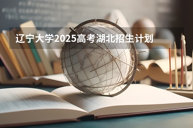 辽宁大学2025高考湖北招生计划