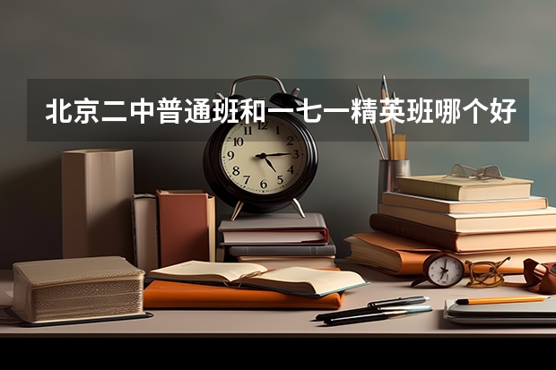 北京二中普通班和一七一精英班哪个好??