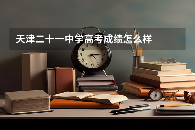 天津二十一中学高考成绩怎么样