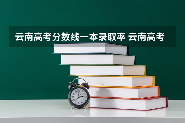 云南高考分数线一本录取率 云南高考一本线