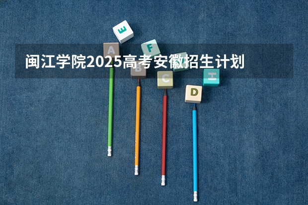 闽江学院2025高考安徽招生计划