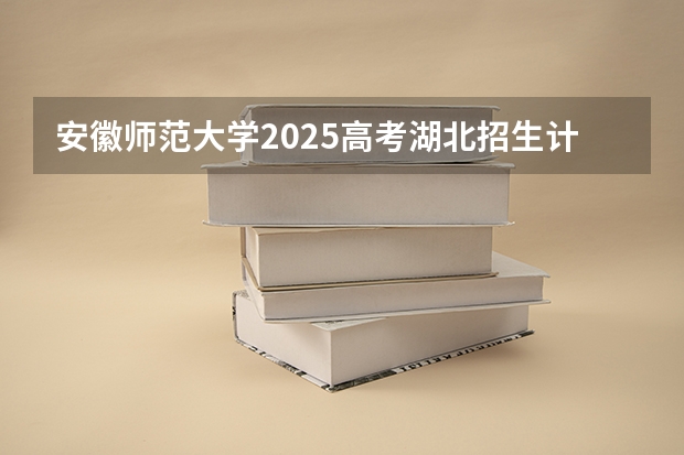 安徽师范大学2025高考湖北招生计划