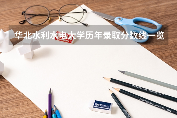 华北水利水电大学历年录取分数线一览（华水江淮校区录取分数线）