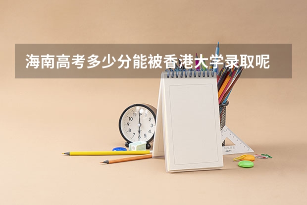 海南高考多少分能被香港大学录取呢