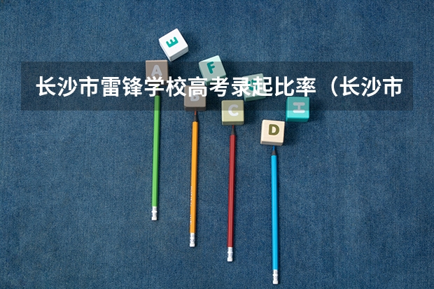 长沙市雷锋学校高考录起比率（长沙市田家炳高中高考录取率）