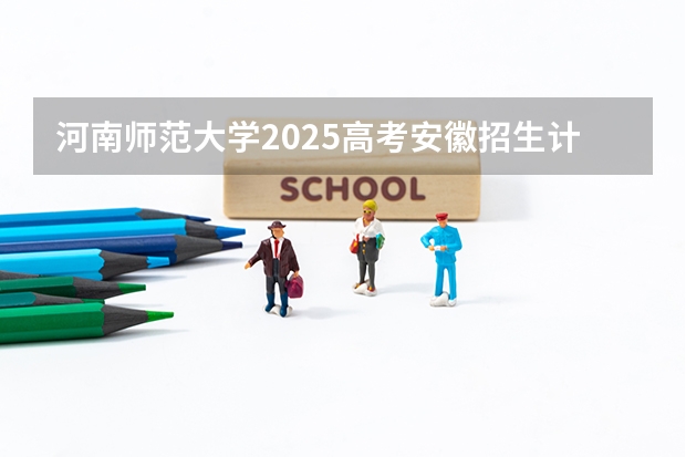 河南师范大学2025高考安徽招生计划