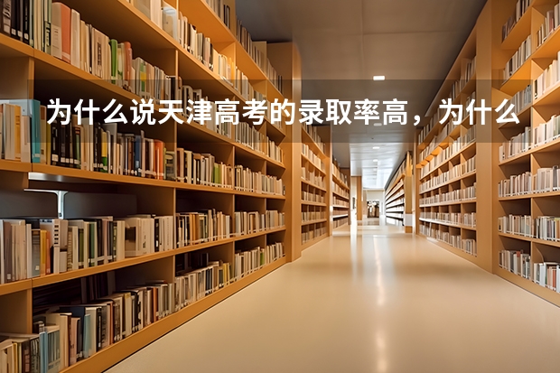 为什么说天津高考的录取率高，为什么天津上大学比别的省有优势？