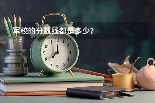 军校的分数线都是多少？