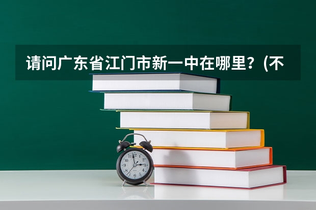 请问广东省江门市新一中在哪里？(不是跃进路那间旧的)什么车可以到？谢谢