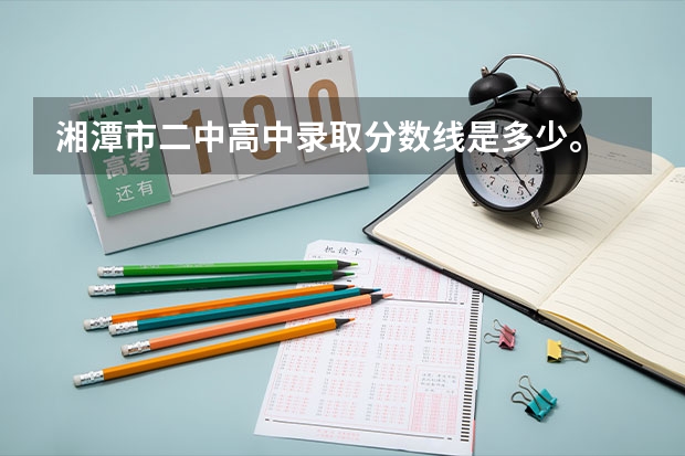 湘潭市二中高中录取分数线是多少。