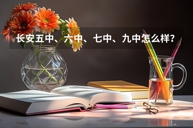 长安五中、六中、七中、九中怎么样？地址在哪？是市重点还是省重点？我急着了解有关情况，谢谢！