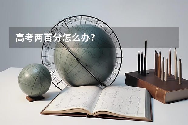 高考两百分怎么办？