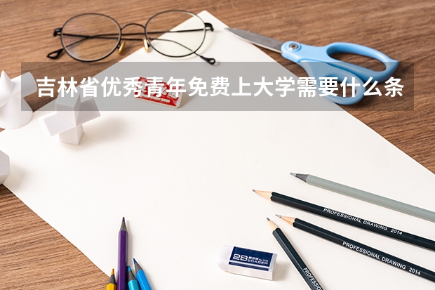 吉林省优秀青年免费上大学需要什么条件