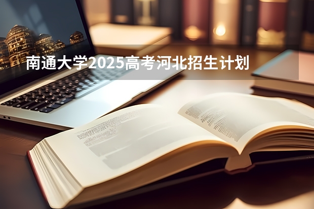 南通大学2025高考河北招生计划