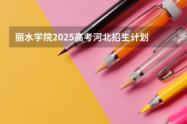 丽水学院2025高考河北招生计划