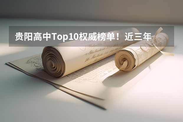 贵阳高中Top10权威榜单！近三年高考升学率+知名度双维度解析（贵州省新高考录取情况）