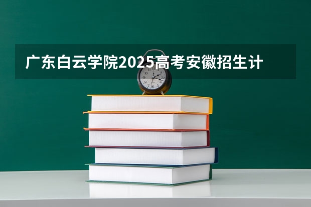 广东白云学院2025高考安徽招生计划