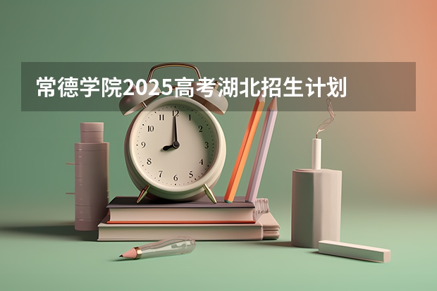 常德学院2025高考湖北招生计划