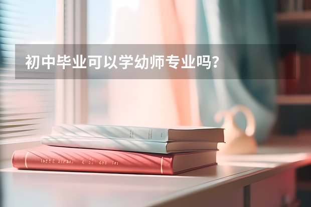 初中毕业可以学幼师专业吗？