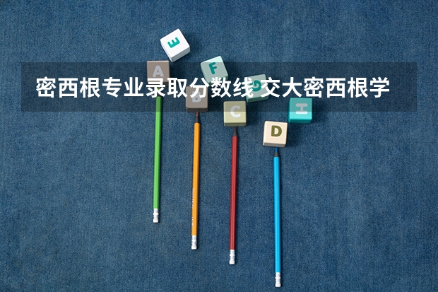 密西根专业录取分数线 交大密西根学院上海分数线