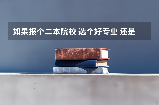 如果报个二本院校 选个好专业 还是选个好大学，哪个更重要？