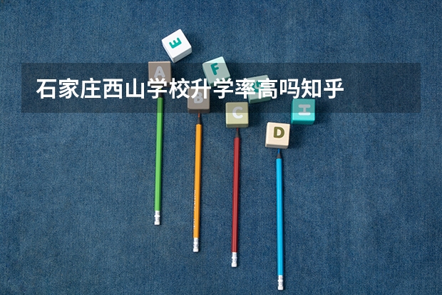 石家庄西山学校升学率高吗知乎
